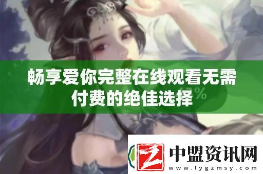 暢享愛你完整在線觀看無需付費的絕佳選擇