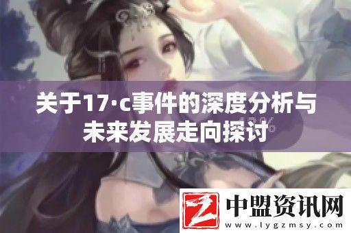 關(guān)于17·c事件的深度分析與未來發(fā)展走向探討