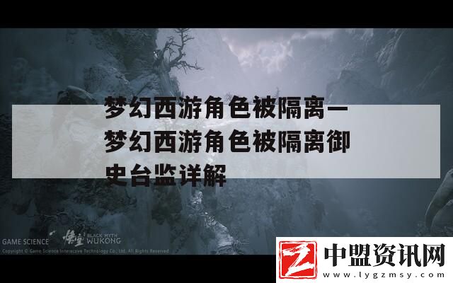 夢幻西游角色被隔離—夢幻西游角色被隔離御史臺(tái)監(jiān)詳解
